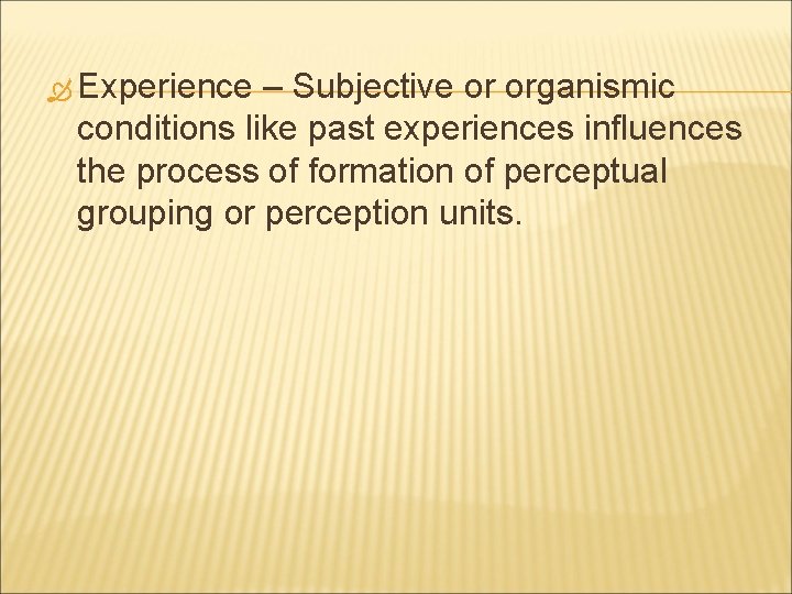  Experience – Subjective or organismic conditions like past experiences influences the process of