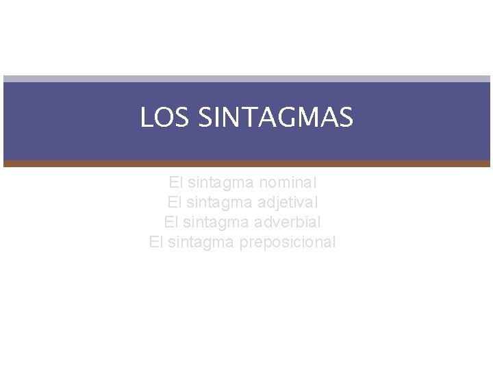 LOS SINTAGMAS El sintagma nominal El sintagma adjetival El sintagma adverbial El sintagma preposicional