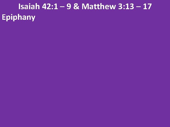 Isaiah 42: 1 – 9 & Matthew 3: 13 – 17 Epiphany 