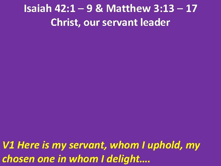 Isaiah 42: 1 – 9 & Matthew 3: 13 – 17 Christ, our servant
