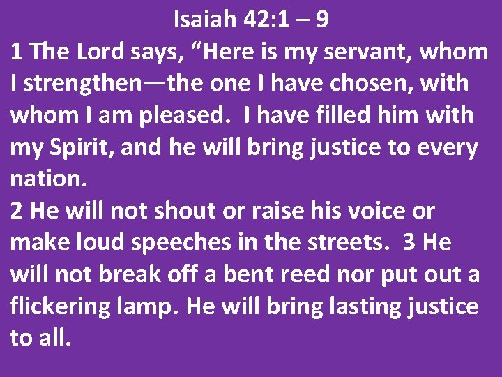 Isaiah 42: 1 – 9 1 The Lord says, “Here is my servant, whom