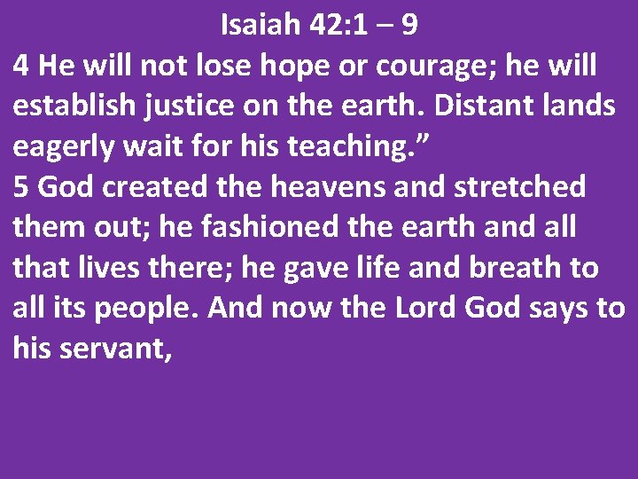 Isaiah 42: 1 – 9 4 He will not lose hope or courage; he