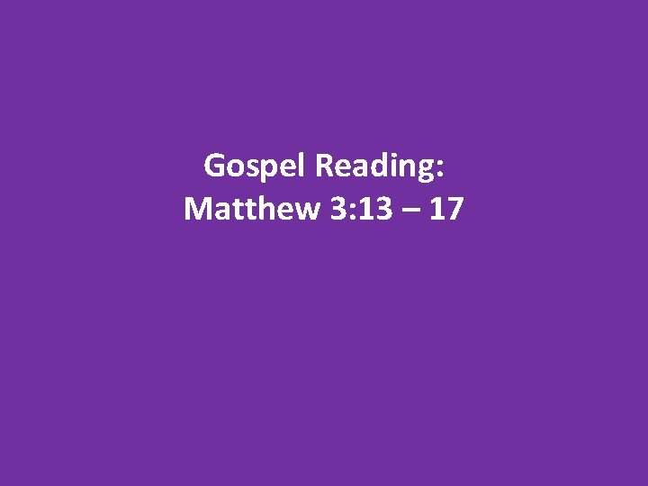 Gospel Reading: Matthew 3: 13 – 17 