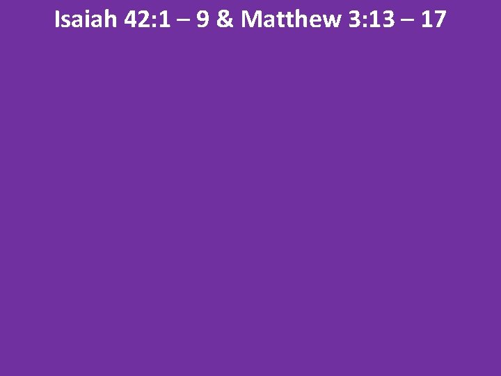 Isaiah 42: 1 – 9 & Matthew 3: 13 – 17 
