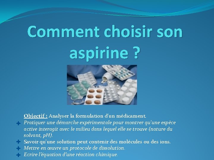 Comment choisir son aspirine ? Objectif : Analyser la formulation d'un médicament. Pratiquer une