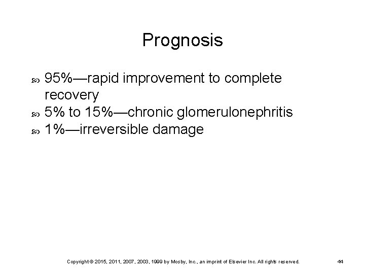 Prognosis 95%—rapid improvement to complete recovery 5% to 15%—chronic glomerulonephritis 1%—irreversible damage Copyright ©