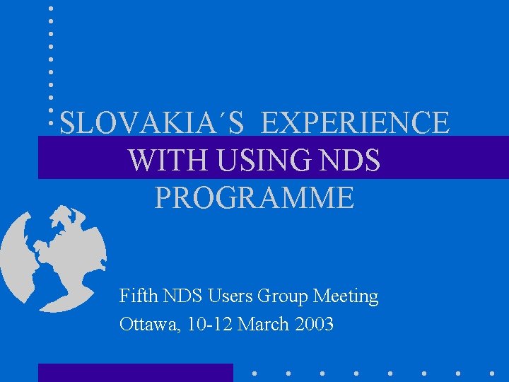 SLOVAKIA´S EXPERIENCE WITH USING NDS PROGRAMME Fifth NDS Users Group Meeting Ottawa, 10 -12