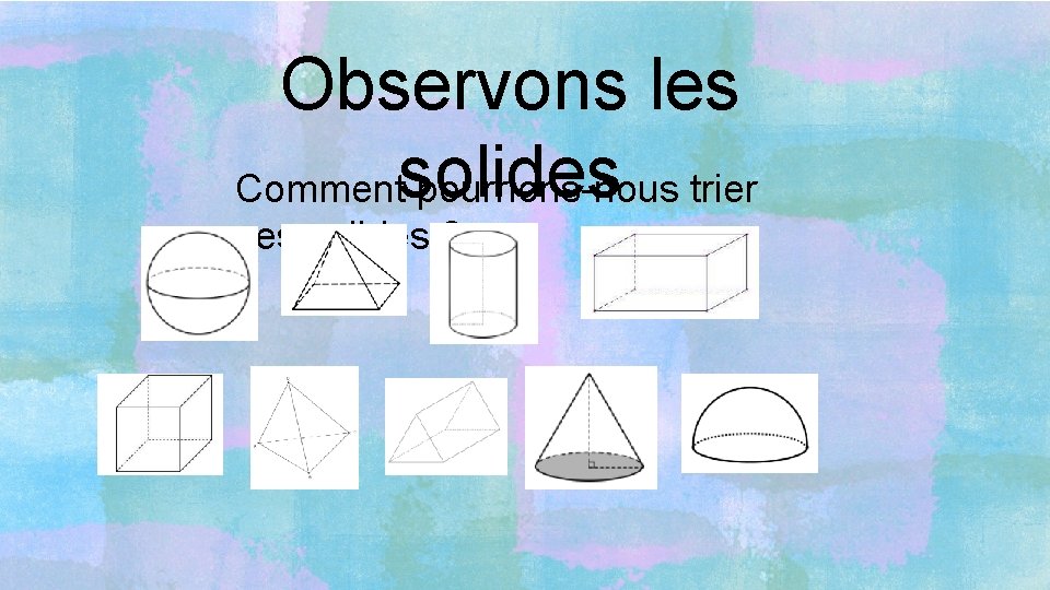 Observons les Commentsolides pourrions-nous trier ces solides ? 