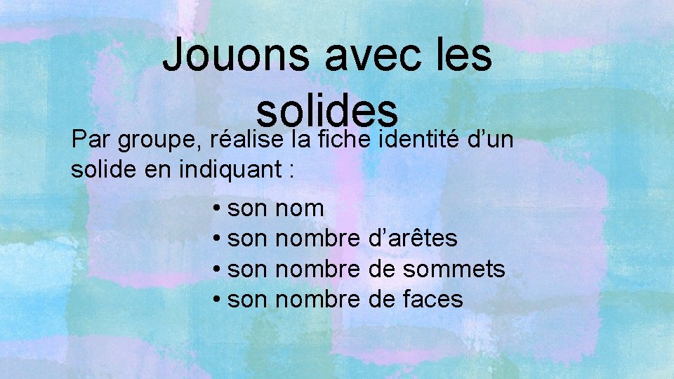 Jouons avec les solides Par groupe, réalise la fiche identité d’un solide en indiquant