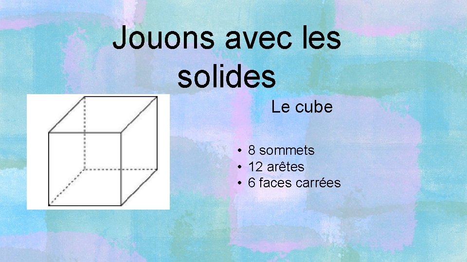 Jouons avec les solides Le cube • 8 sommets • 12 arêtes • 6
