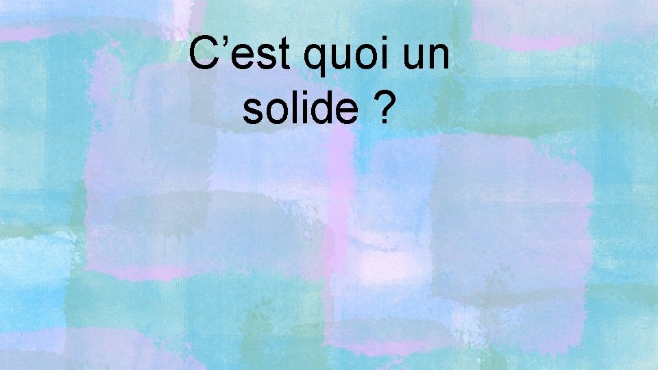 C’est quoi un solide ? 