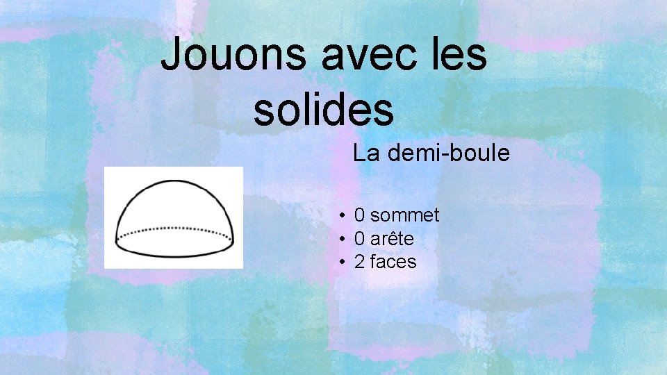 Jouons avec les solides La demi-boule • 0 sommet • 0 arête • 2