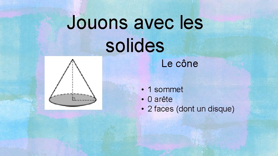 Jouons avec les solides Le cône • 1 sommet • 0 arête • 2