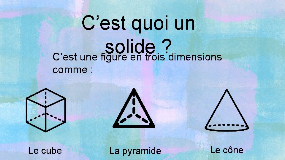 C’est quoi un solide ? C’est une figure en trois dimensions comme : Le