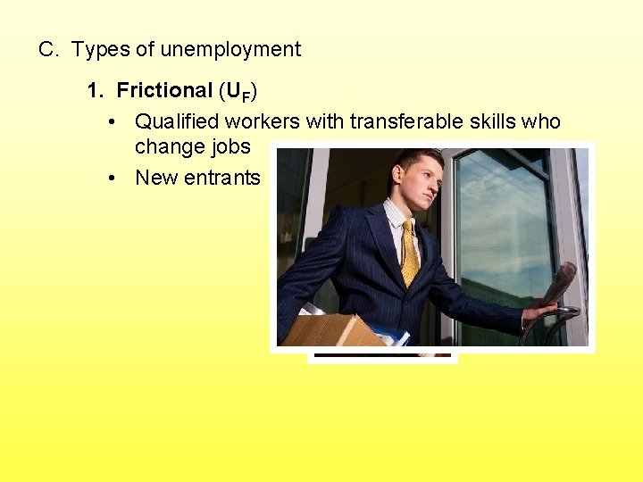 C. Types of unemployment 1. Frictional (UF) • Qualified workers with transferable skills who