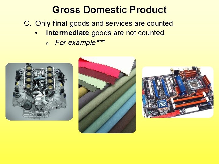 Gross Domestic Product C. Only final goods and services are counted. • Intermediate goods