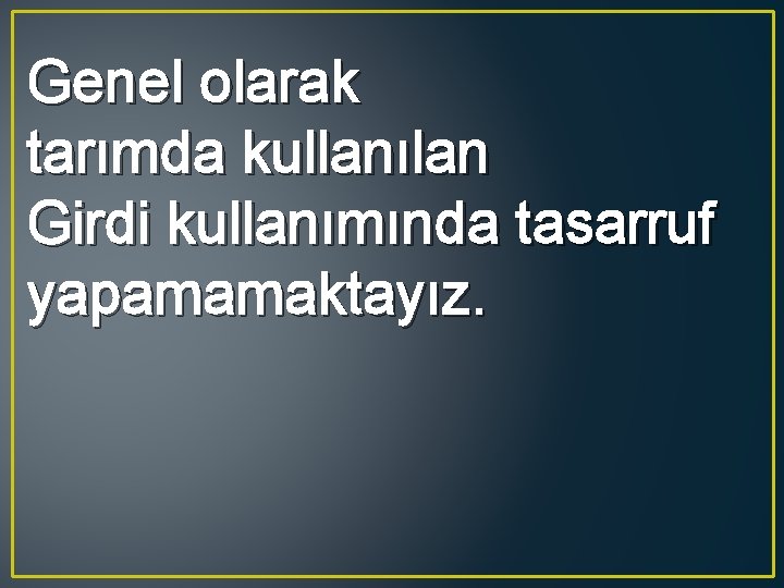 Genel olarak tarımda kullanılan Girdi kullanımında tasarruf yapamamaktayız. 