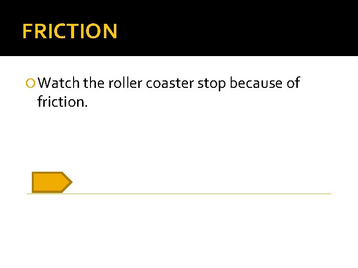 FRICTION Watch the roller coaster stop because of friction. 