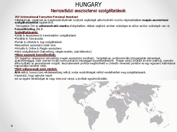 HUNGARY Nemzetközi asszisztensi szolgáltatások JSV International Executive Personal Assistant Vállalatoknak, cégeknek és magánszemélyeknek nyújtunk HUNGARY Nemzetközi asszisztensi szolgáltatások JSV International Executive Personal Assistant Vállalatoknak, cégeknek és magánszemélyeknek nyújtunk