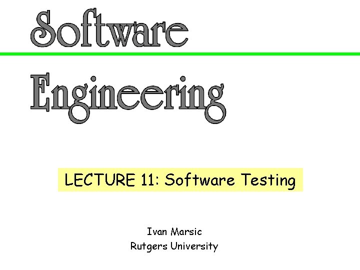 LECTURE 11: Software Testing Ivan Marsic Rutgers University 