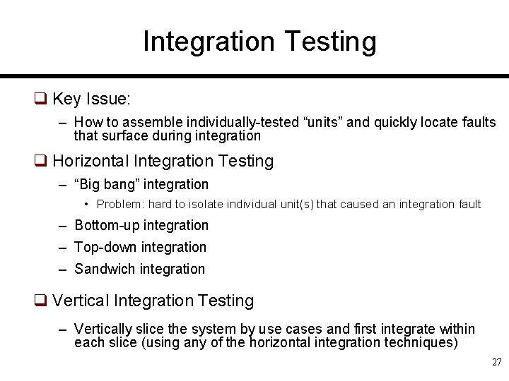 Integration Testing q Key Issue: – How to assemble individually-tested “units” and quickly locate