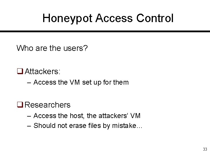 Honeypot Access Control Who are the users? q Attackers: – Access the VM set