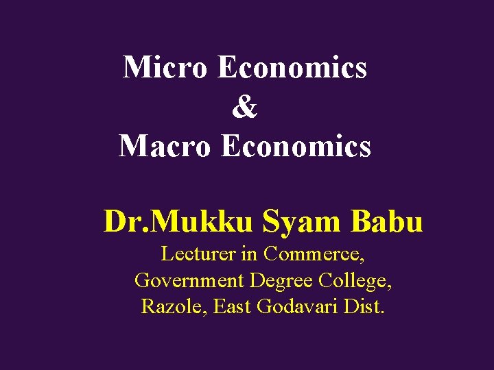 Micro Economics & Macro Economics Dr. Mukku Syam Babu Lecturer in Commerce, Government Degree