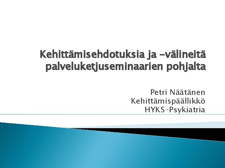 Kehittämisehdotuksia ja -välineitä palveluketjuseminaarien pohjalta Petri Näätänen Kehittämispäällikkö HYKS-Psykiatria 