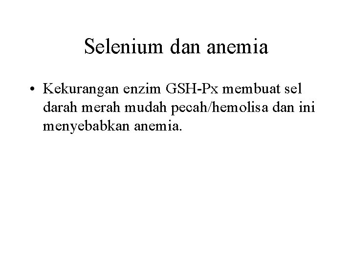 Selenium dan anemia • Kekurangan enzim GSH-Px membuat sel darah merah mudah pecah/hemolisa dan