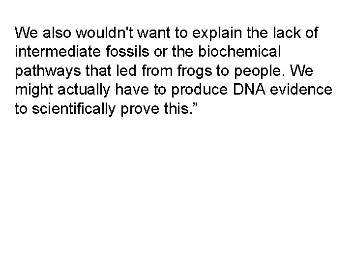 We also wouldn't want to explain the lack of intermediate fossils or the biochemical