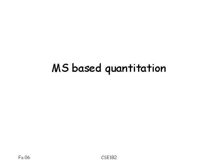 MS based quantitation Fa 06 CSE 182 