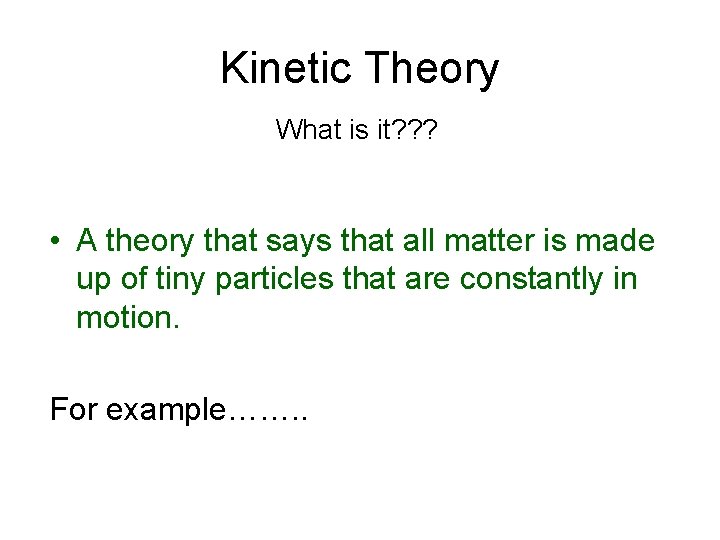 Kinetic Theory What is it? ? ? • A theory that says that all