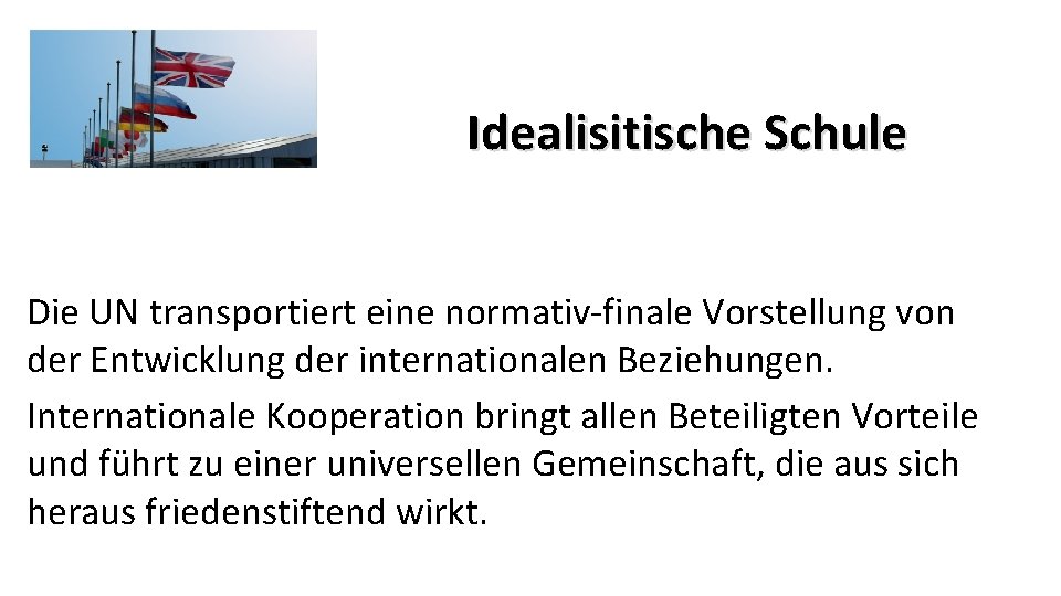 Idealisitische Schule Die UN transportiert eine normativ-finale Vorstellung von der Entwicklung der internationalen Beziehungen.