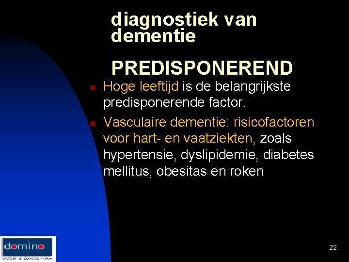 diagnostiek van dementie PREDISPONEREND n n Hoge leeftijd is de belangrijkste predisponerende factor. Vasculaire