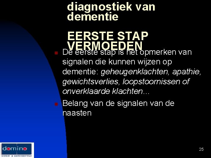 diagnostiek van dementie n n EERSTE STAP VERMOEDEN De eerste stap is het opmerken