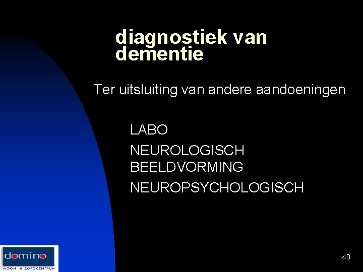 diagnostiek van dementie Ter uitsluiting van andere aandoeningen LABO NEUROLOGISCH BEELDVORMING NEUROPSYCHOLOGISCH 40 