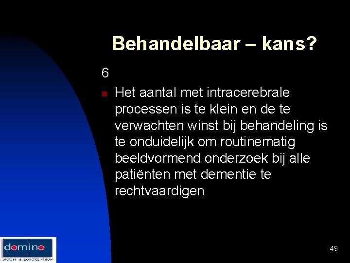 Behandelbaar – kans? 6 n Het aantal met intracerebrale processen is te klein en