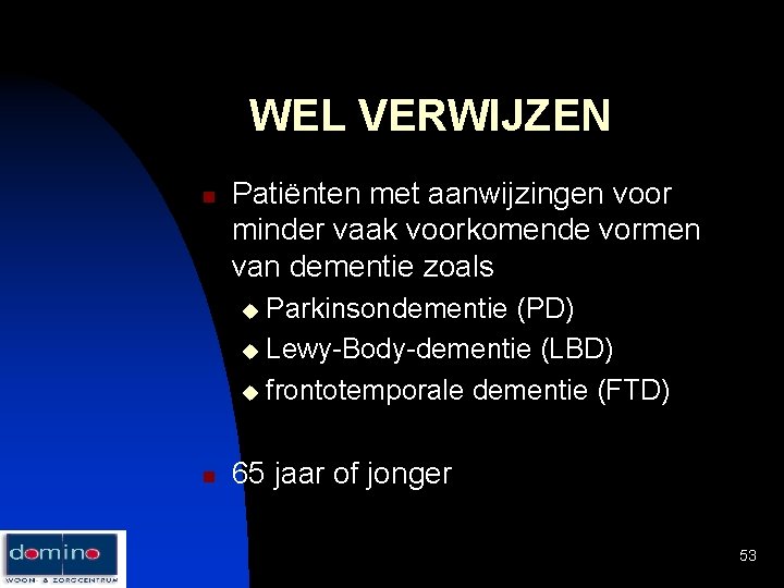 WEL VERWIJZEN n Patiënten met aanwijzingen voor minder vaak voorkomende vormen van dementie zoals