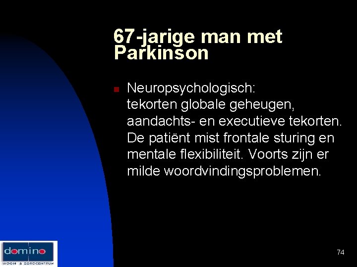 67 -jarige man met Parkinson n Neuropsychologisch: tekorten globale geheugen, aandachts- en executieve tekorten.