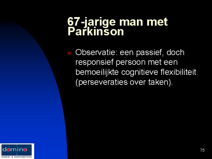 67 -jarige man met Parkinson n Observatie: een passief, doch responsief persoon met een