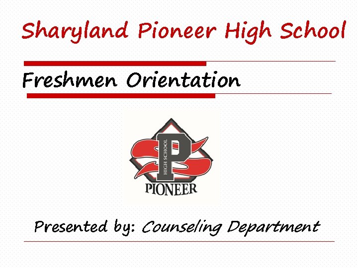 Sharyland Pioneer High School Freshmen Orientation Presented by