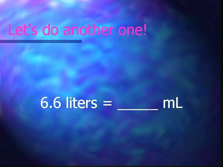 Let’s do another one! 6. 6 liters = _____ m. L 