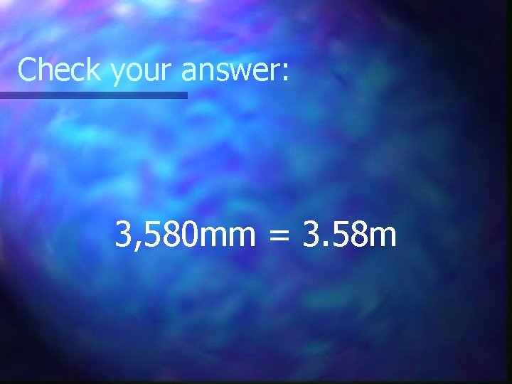 Check your answer: 3, 580 mm = 3. 58 m 