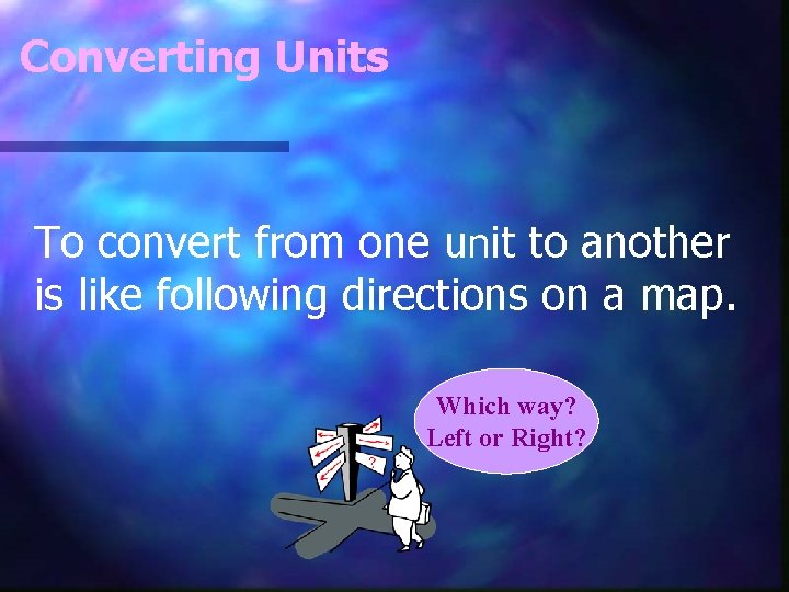 Converting Units To convert from one unit to another is like following directions on