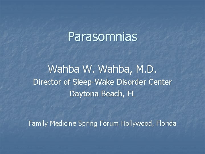 Parasomnias Wahba W. Wahba, M. D. Director of Sleep-Wake Disorder Center Daytona Beach, FL
