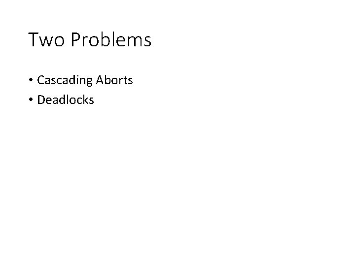 Two Problems • Cascading Aborts • Deadlocks 