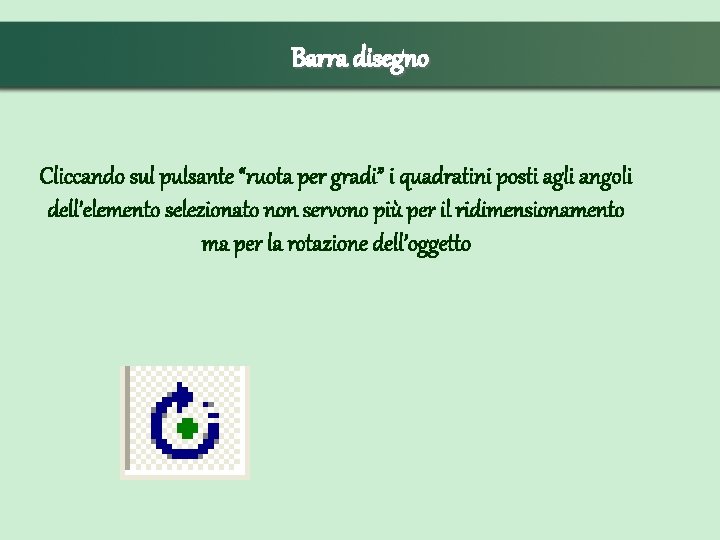 Barra disegno Cliccando sul pulsante “ruota per gradi” i quadratini posti agli angoli dell’elemento