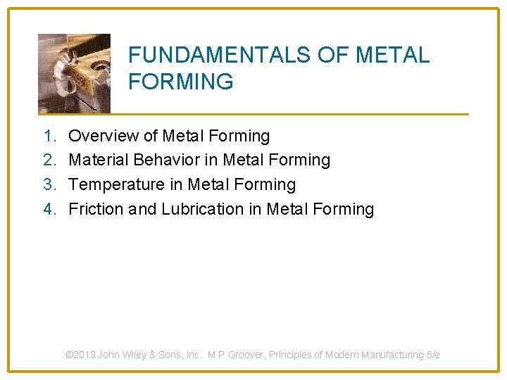 FUNDAMENTALS OF METAL FORMING 1. 2. 3. 4. Overview of Metal Forming Material Behavior