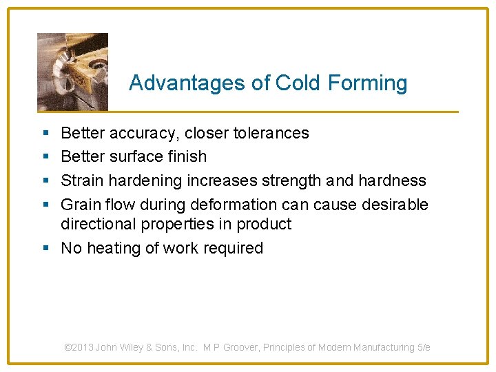 Advantages of Cold Forming § § Better accuracy, closer tolerances Better surface finish Strain