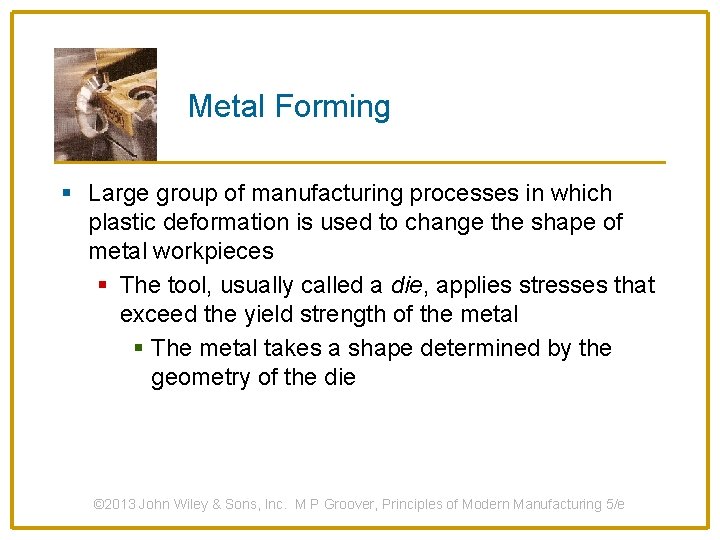 Metal Forming § Large group of manufacturing processes in which plastic deformation is used